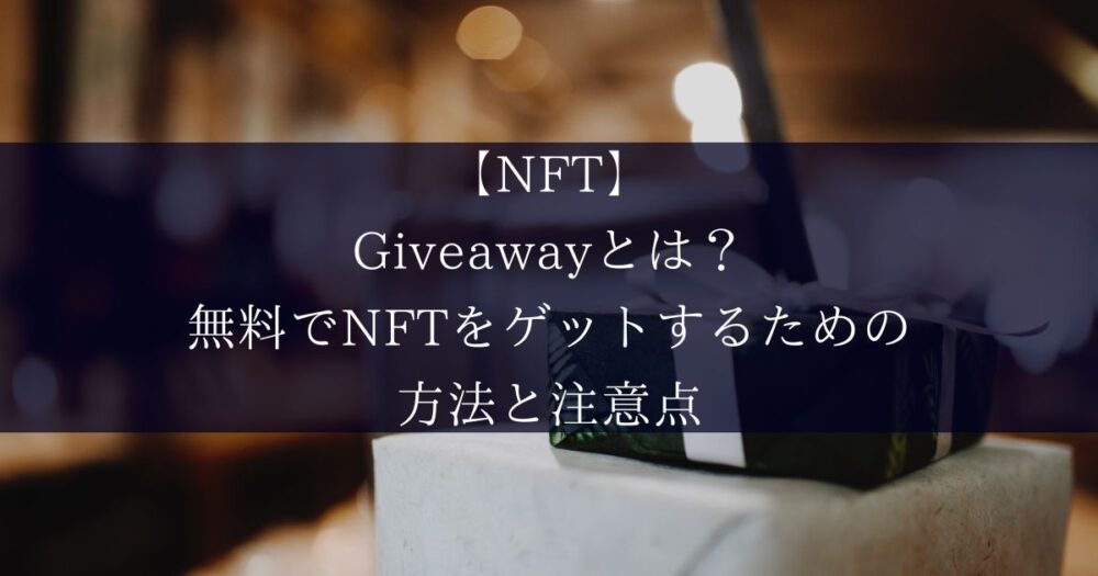 【NFT】Giveawayとは？無料でNFTをゲットするための方法と注意点